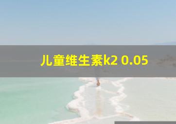 儿童维生素k2 0.05